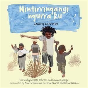 Nintirringanyi ngurra ku: Learning on country by Annette Robinson, Roxanne Sharpe, and Dianne Williams - Red Kangaroo Books