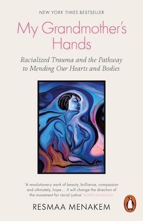 My Grandmother's Hands Racialized Trauma and the Pathway to Mending Our Hearts and Bodies by Resmaa Menakern