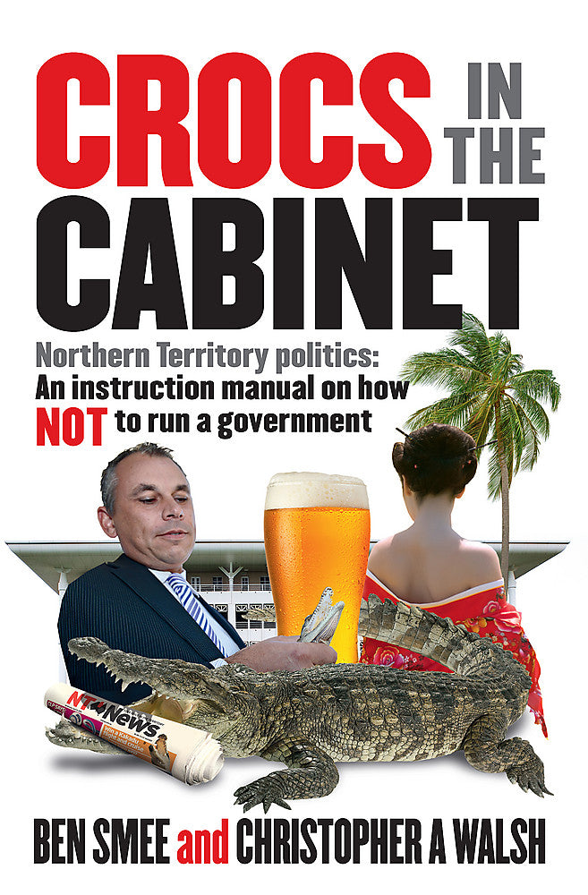 Crocs in the Cabinet Northern Territory Politics - An Instruction Manual on How Not to Run a Government