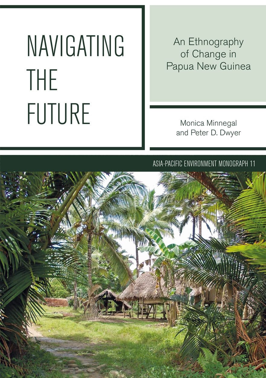 Navigating The Future: An Ethnography of Change in Papua New Guinea by Monica Minnegal and Peter D Dwyer