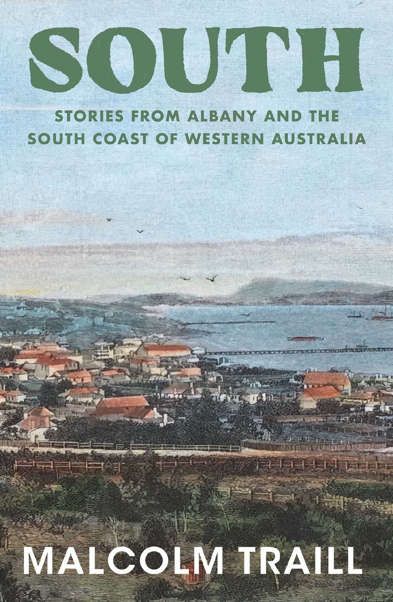 South: Stories from Albany and the South Coast of Western Australia by Malcolm Traill