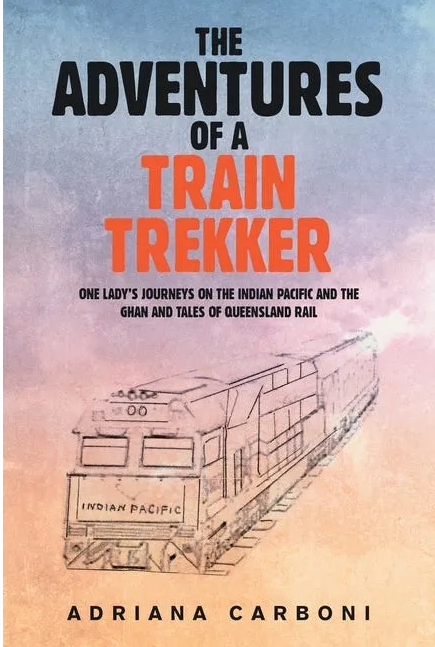 The Adventures of a Train Trekker One Lady's Journeys on the Indian Pacific and the Ghan and Tales of Queensland Rail