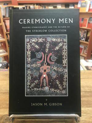 Ceremony Men Making Ethnography and the Return of the Strehlow Collection - Red Kangaroo Books