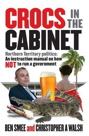 Crocs in the Cabinet Northern Territory Politics - An Instruction Manual on How Not to Run a Government - Red Kangaroo Books