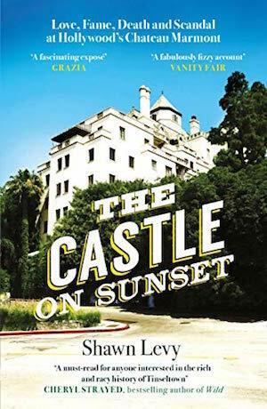 The Castle on Sunset: Love, Fame, Death and Scandal at Hollywood s Chateau Marmont by Shawn Levy - Red Kangaroo Books - 9781474611848