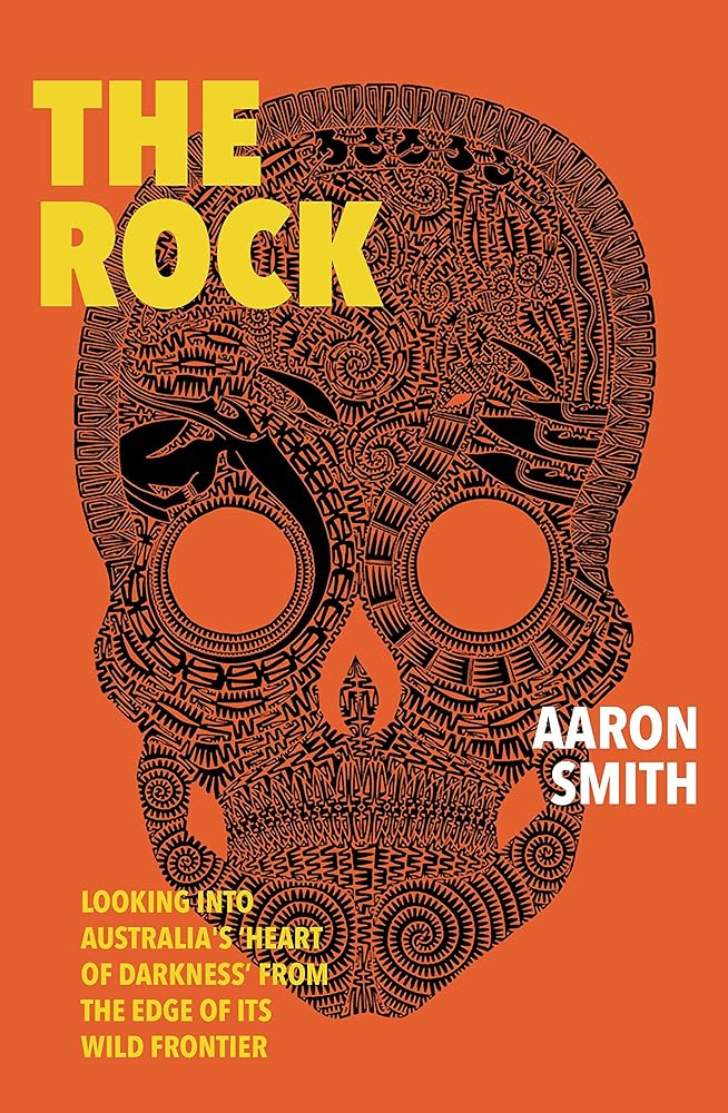 The Rock: Looking into Australia’s ‘Heart of Darkness’ from the edge of its wild frontier by Aaron Smith - Red Kangaroo Books - 9781925760651