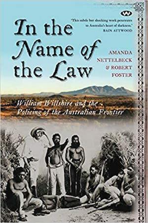 In the Name of the Law William Willshire and the policing of the Australian frontier by Amanda Nettelbeck, Robert Foster