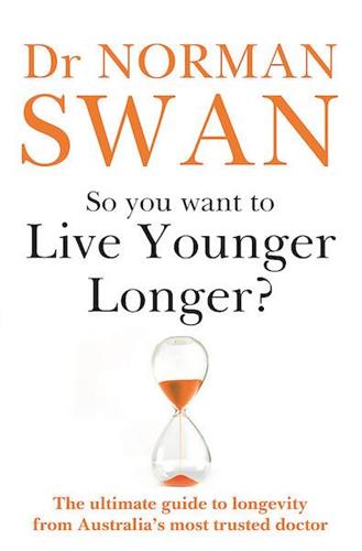 So You Want To Live Younger Longer? The ultimate guide to longevity from Australia s most trusted doctor