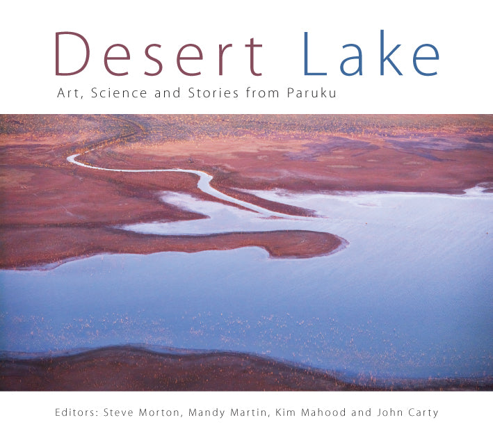 Desert Lake: Art Science and Stories from Paruku Edited by Steve Morton, Mandy Martin, Kim Mahood and John Carty