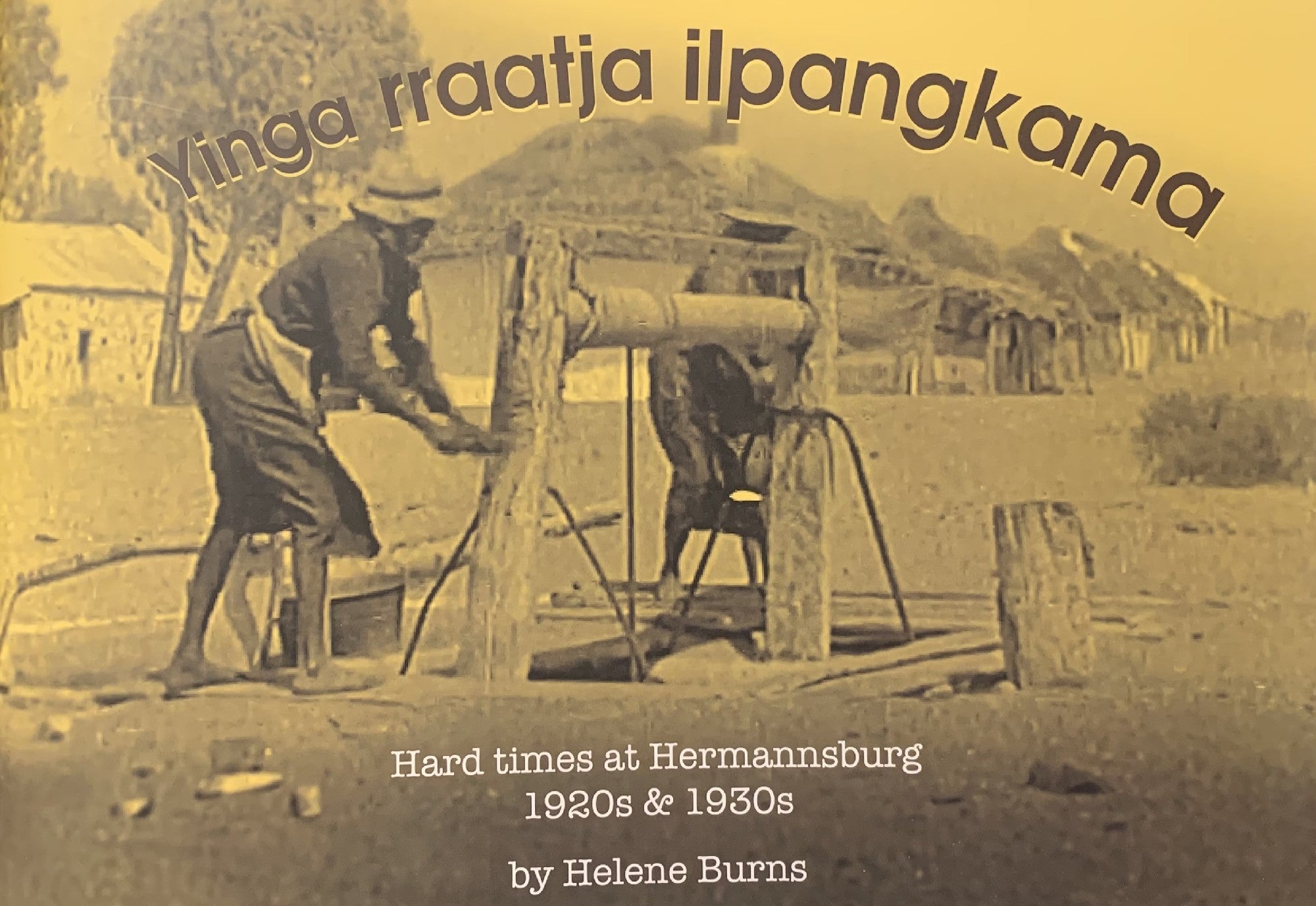 Yinga rraatja ilpangkama: Hard times at Hermannsburg 1920s and 1930s by Helene Burns