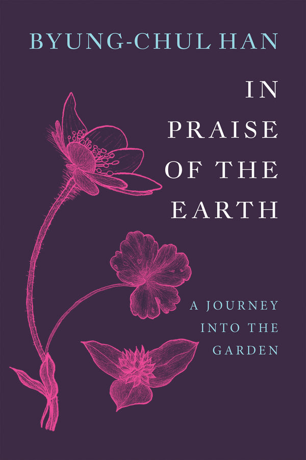 In Praise of the Earth: A Journey into the Garden by Byung-Chul Han translated by Daniel Steuer
