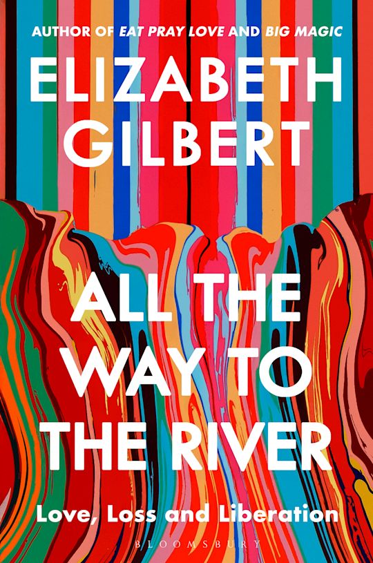 All the Way to the River: Love, Loss and Liberation by Elizabeth Gilbert (out 9 September 2025)
