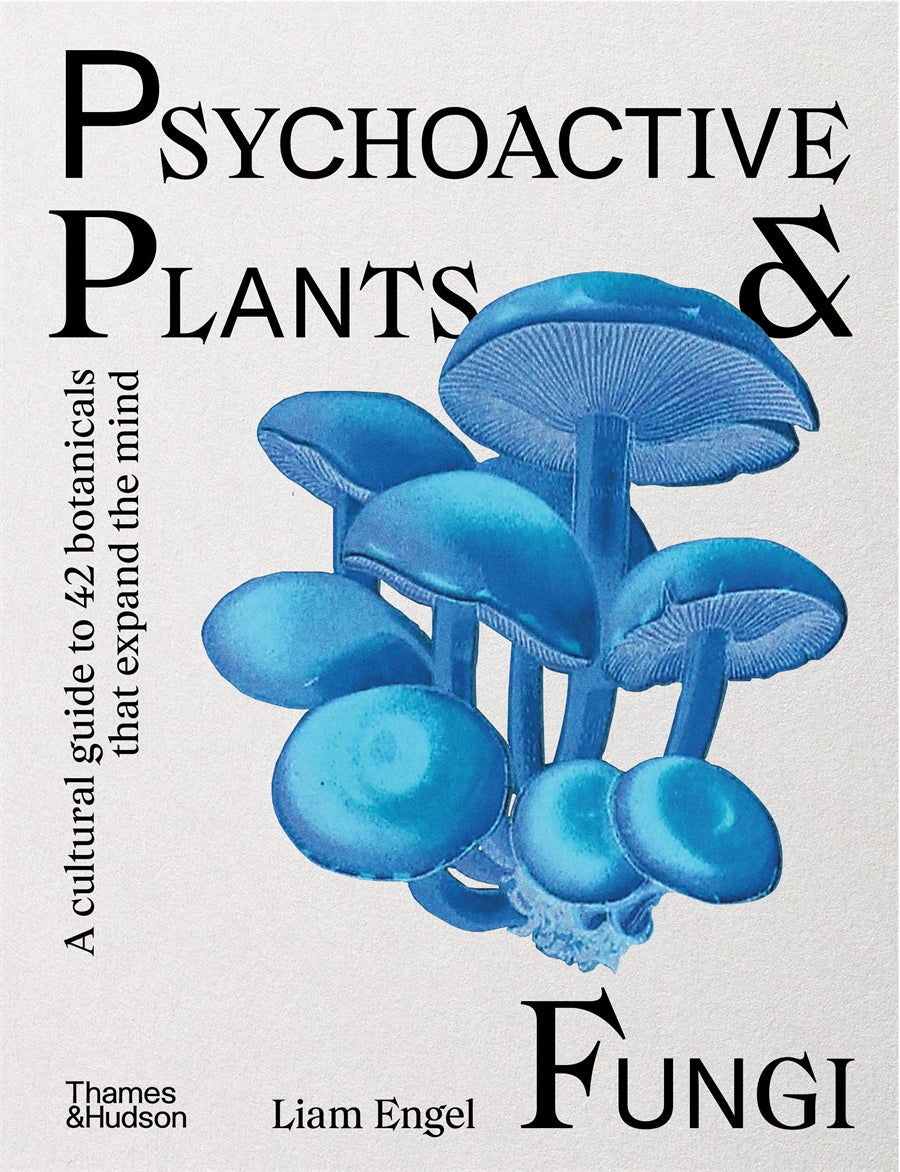 Psychoactive Plants & Fungi: A cultural guide to 42 plants and fungi that shift the mind by Liam Engel