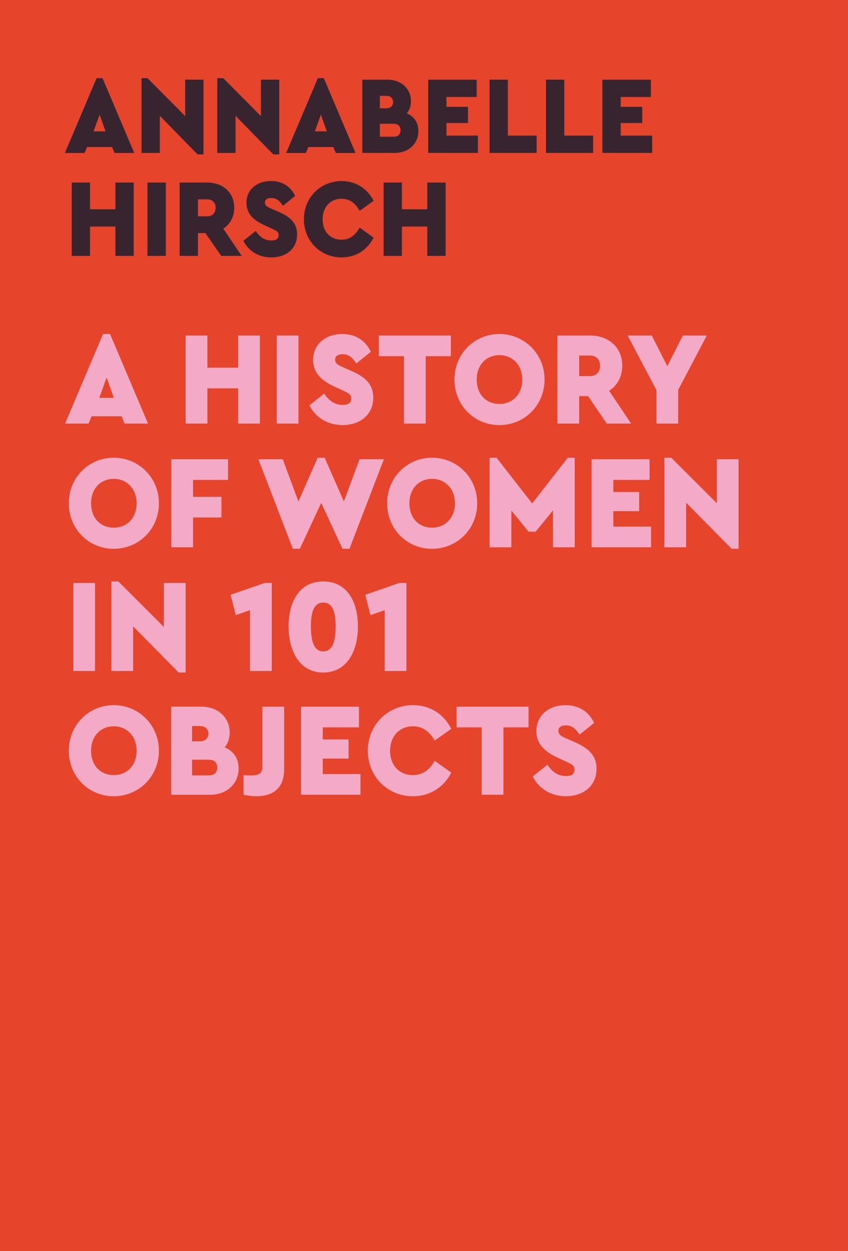 A History of Women in 101 Objects: A Walk Through Female History by Annabelle Hirsh