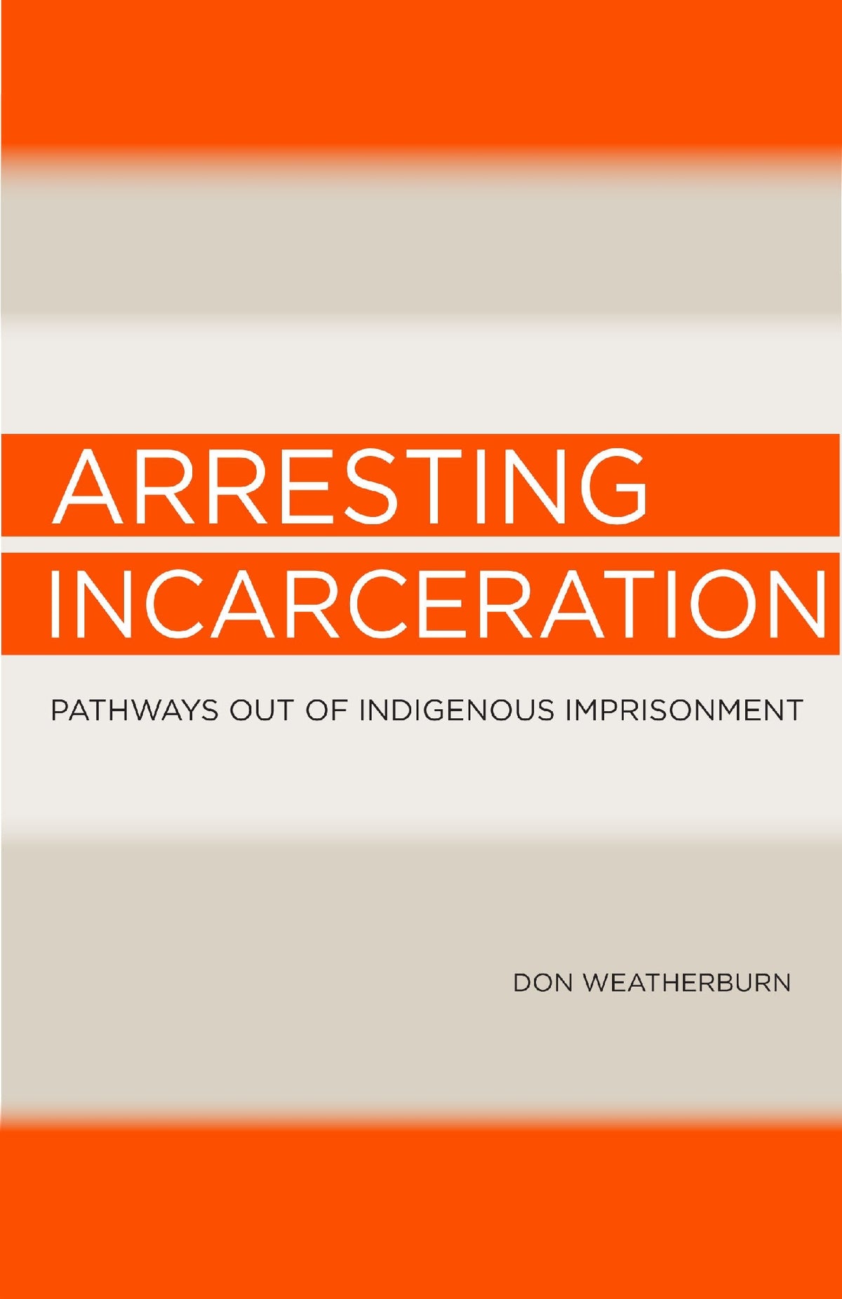 Arresting Incarceration: Pathways Out of Indigenous Imprisonment by Don Weatherburn