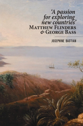 A Passion for Exploring New Countries' - Matthew Flinders & George Bass by Josephine Bastian
