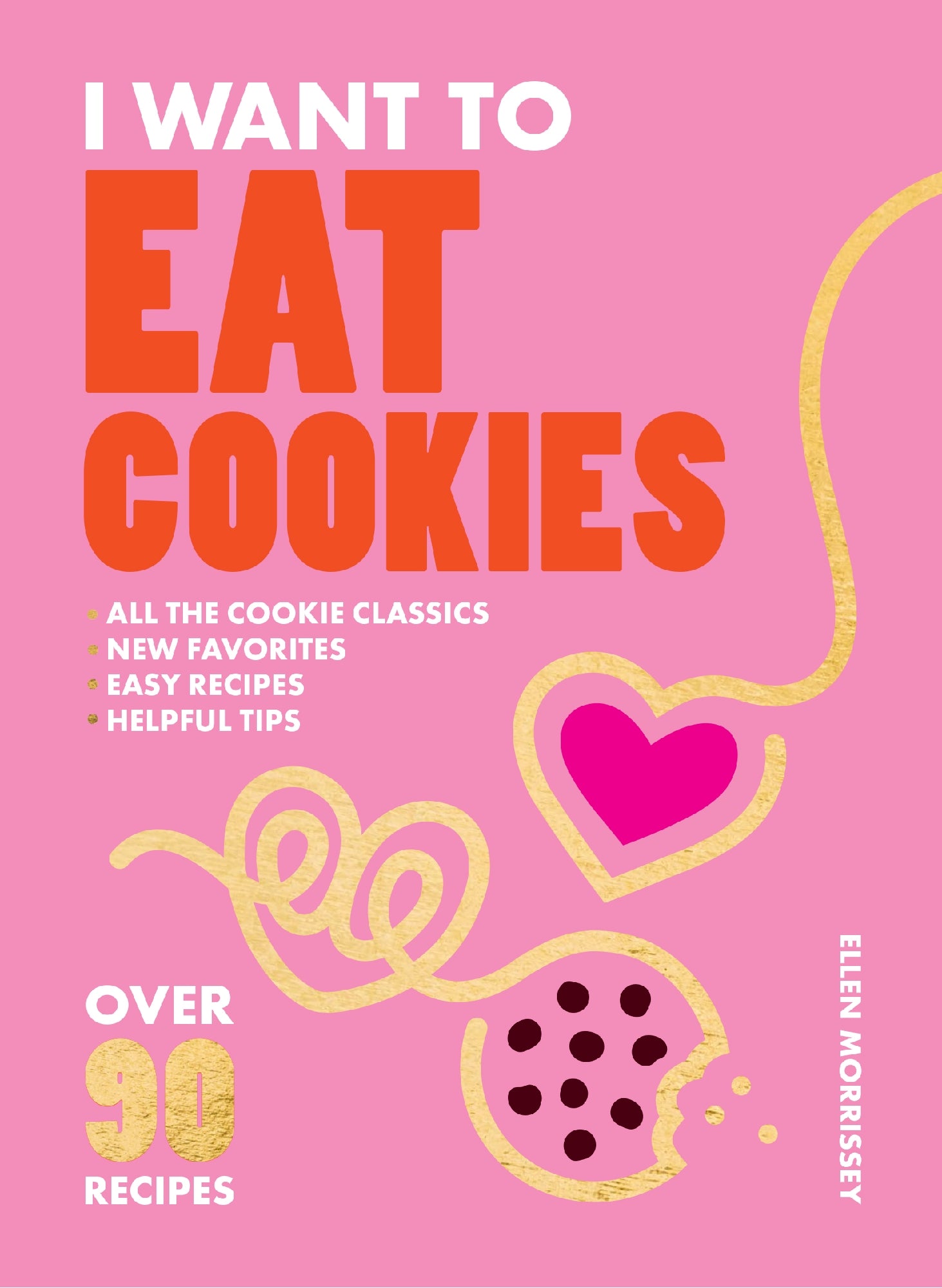 I Want to Eat Cookies: Over 90 Recipes to Keep Your Cookie Jar Stocked Year-Round by Ellen Morrissey 
