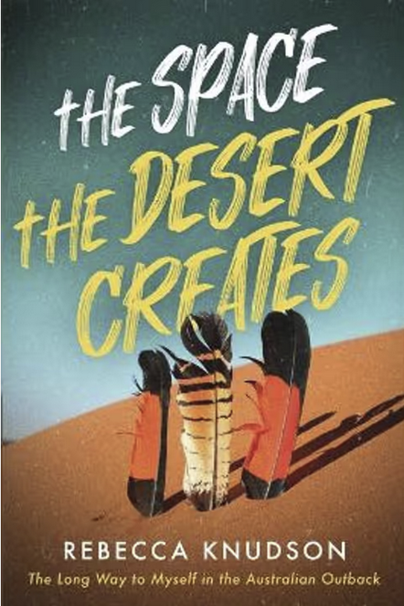 The Space the Desert Creates: The Long Way to Myself in the Australian Outback by Rebecca Knudson