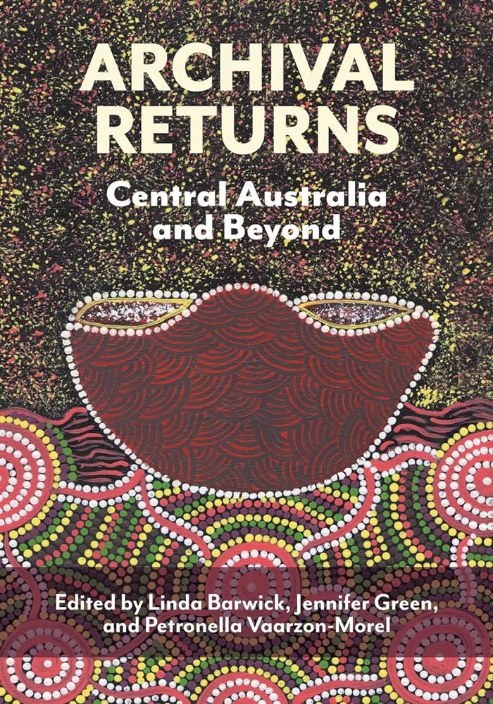 Archival Returns: Central Australia and Beyond by Linda Barwick, Jennifer Green, Petronella Vaarzon - Morel - Red Kangaroo Books