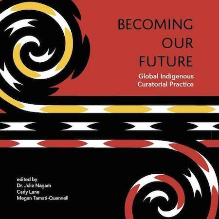 Becoming Our Future - Global Indigenous Curatorial Practice by Nagam, Dr Julie, Lane, Cary, Tamaati - Quennell, Megan, Art Gallery of SA - Red Kangaroo Books