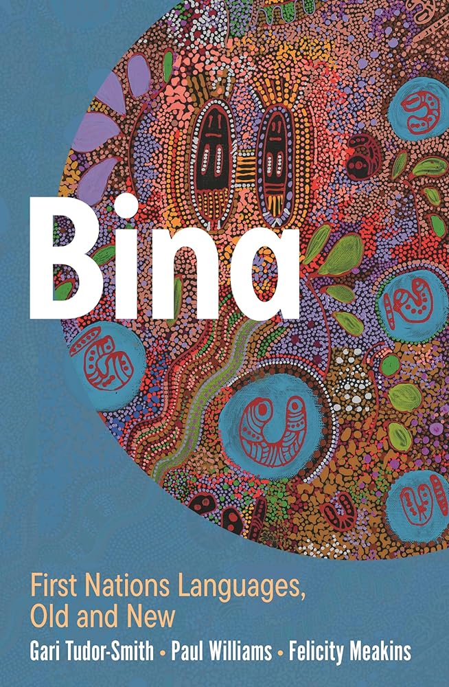 Bina: First Nations Languages, Old and New by Gari Tudor - Smith, Paul Williams, Felicity Meakins - Red Kangaroo Books