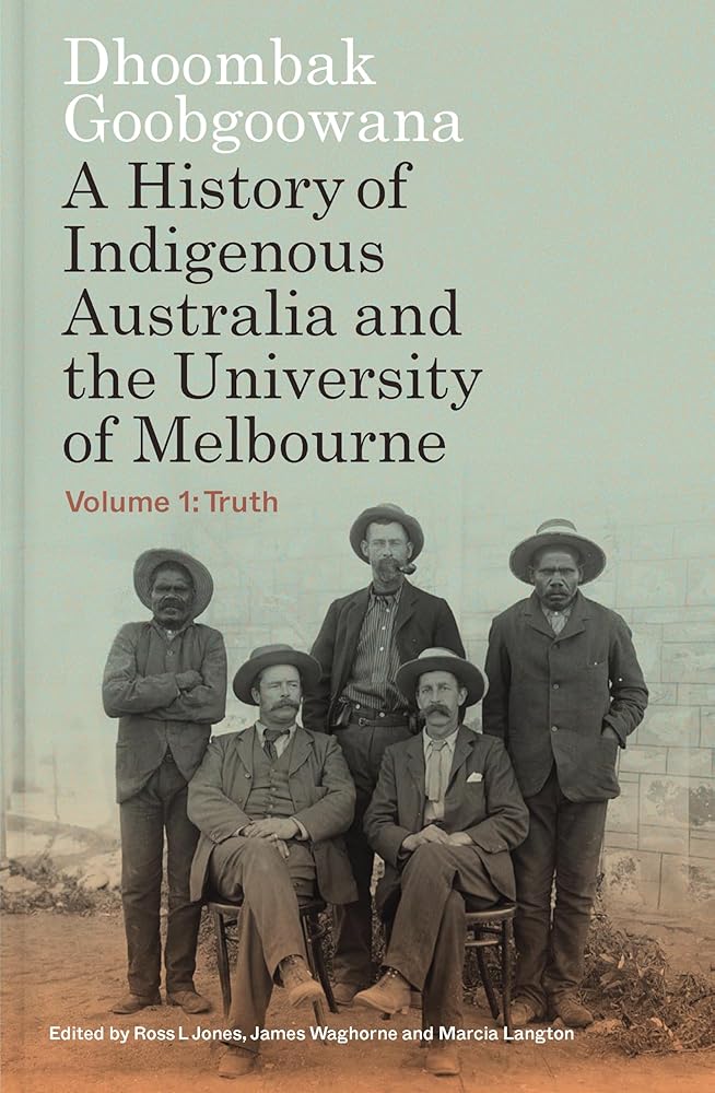 Dhoombak Goobgoowana: A History of Indigenous Australia and the University of Melbourne - Volume 1: Truth by Marcia Langton, James Waghorne, Ross L Jones - Red Kangaroo Books