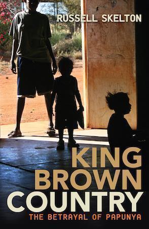 King Brown Country: The betrayal of Papunya by Russell Skelton - Red Kangaroo Books