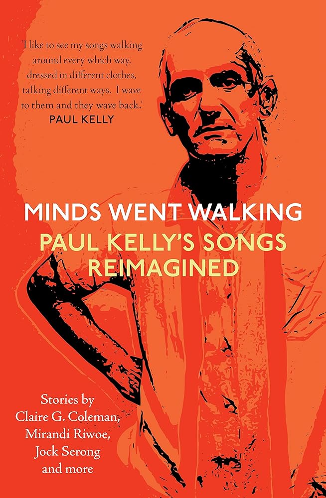 Minds Went Walking: Paul Kelly's Songs Reimagined by Mark Smith, Jock Serong, Neil White - Red Kangaroo Books - 9781760991869