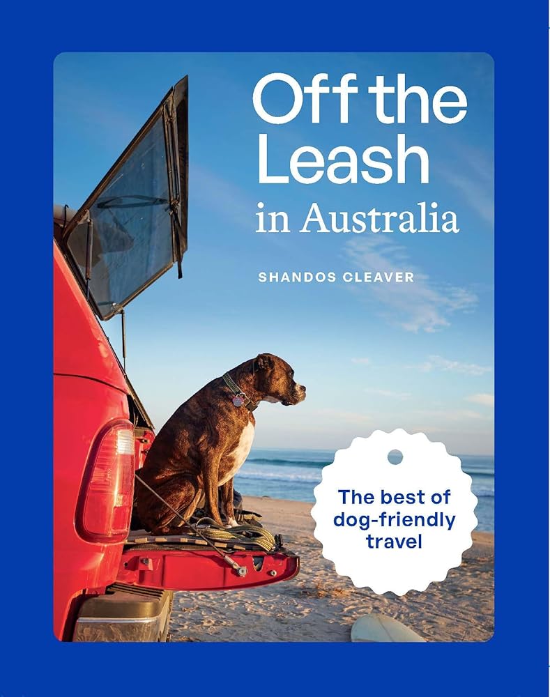 Off the Leash in Australia: Guide to Dog - friendly Travel by Shandos Cleaver - Red Kangaroo Books - 9781741178999