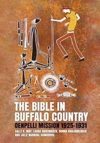 The Bible in Buffalo Country: Oenpelli Mission 1925–1931 - Red Kangaroo Books - 9781760463984