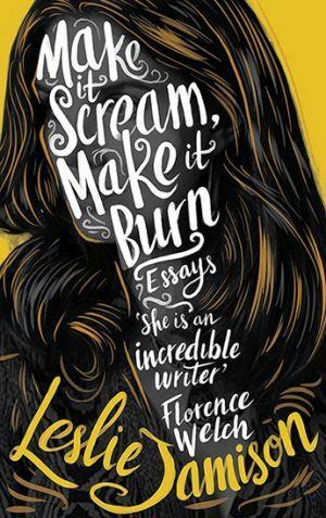 Make It Scream, Make It Burn by Leslie Jamison