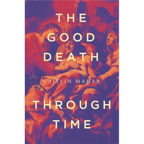 The Good Death Through Time by Caitlin Mahar - Red Kangaroo Books