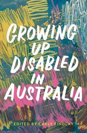 Growing Up Disabled in Australia.
Edited by Carly Findlay